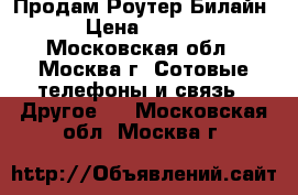 Продам Роутер Билайн  › Цена ­ 2 500 - Московская обл., Москва г. Сотовые телефоны и связь » Другое   . Московская обл.,Москва г.